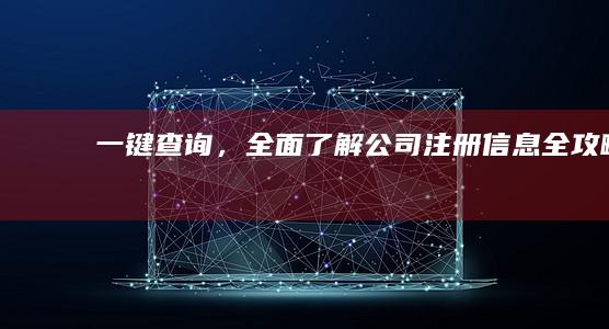 一键查询，全面了解公司注册信息全攻略